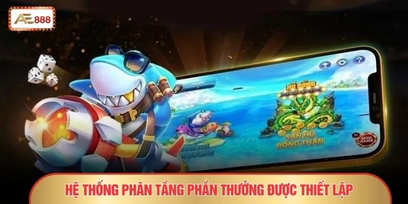 Bắn Cá Tam Tiên - 11 Tuyệt Chiêu Giúp Tân Thủ Thắng Đậm 2 Hệ thống phân tầng phần thưởng được thiết lập