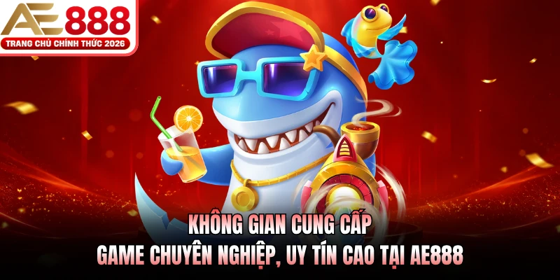 Không gian cung cấp game chuyên nghiệp, uy tín cao tại AE888