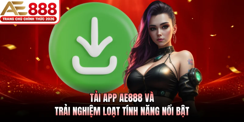 Tải App AE888 - Cài Đặt Ứng Dụng Chính Thức Nhận Ưu Đãi Khủng 2 Tải app AE888 và trải nghiệm loạt tính năng nổi bật
